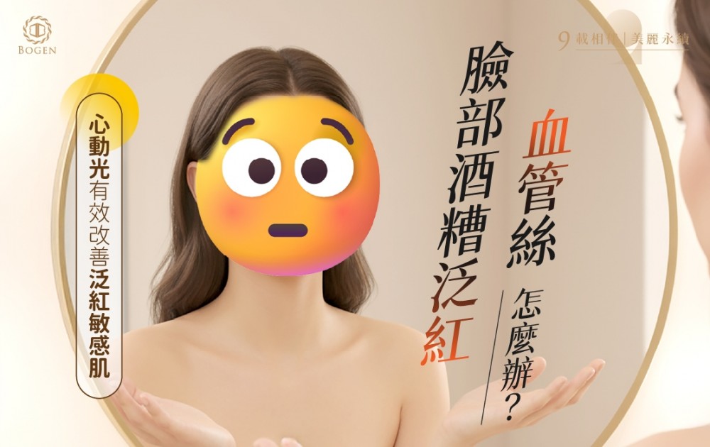 臉部酒糟泛紅、血管絲怎麼辦？心動光有效改善泛紅敏感肌,心動光,博恩妍